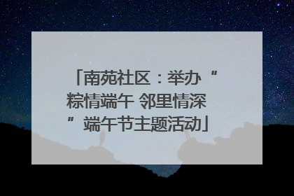 南苑社区：举办“粽情端午 邻里情深”端午节主题活动