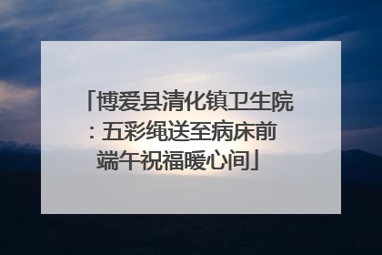 博爱县清化镇卫生院：五彩绳送至病床前 端午祝福暖心间
