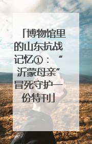 博物馆里的山东抗战记忆①：“沂蒙母亲”冒死守护一份特刊
