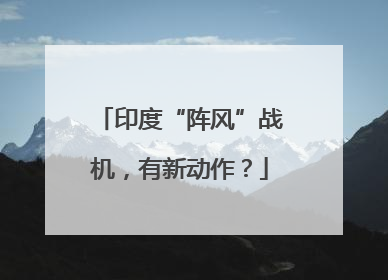 印度“阵风”战机，有新动作？