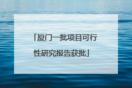 厦门一批项目可行性研究报告获批