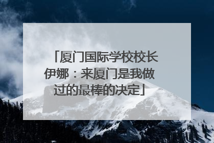 厦门国际学校校长伊娜：来厦门是我做过的最棒的决定