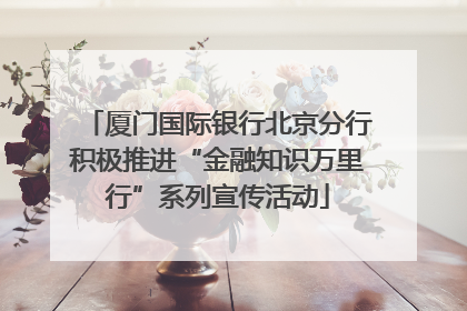 厦门国际银行北京分行积极推进“金融知识万里行”系列宣传活动