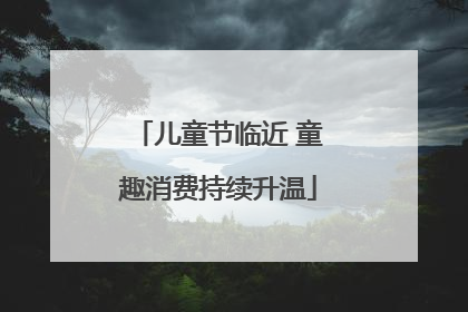 儿童节临近 童趣消费持续升温