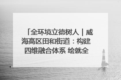 全环境立德树人｜威海高区田和街道：构建四维融合体系 绘就全环境立德树人新画卷