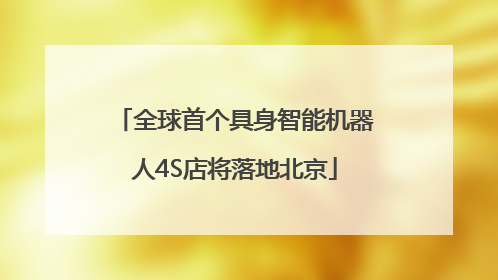 全球首个具身智能机器人4S店将落地北京