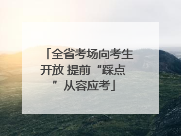 全省考场向考生开放 提前“踩点”从容应考