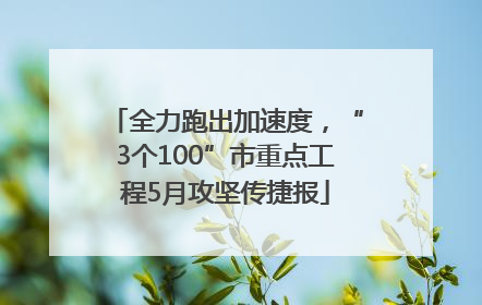 全力跑出加速度，“3个100”市重点工程5月攻坚传捷报