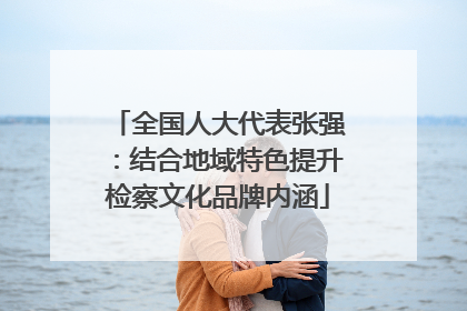 全国人大代表张强：结合地域特色提升检察文化品牌内涵