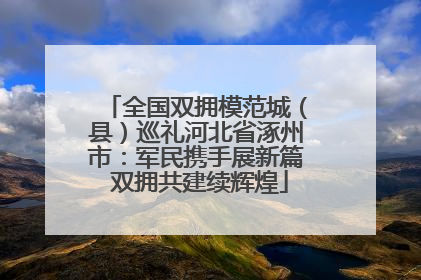 全国双拥模范城（县）巡礼河北省涿州市：军民携手展新篇 双拥共建续辉煌