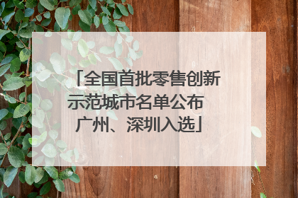 全国首批零售创新示范城市名单公布 广州、深圳入选
