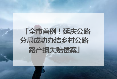 全市首例！延庆公路分局成功办结乡村公路路产损失赔偿案
