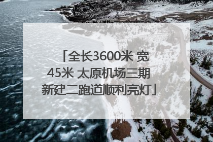 全长3600米 宽45米 太原机场三期新建二跑道顺利亮灯