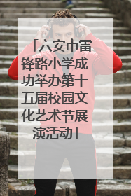 六安市雷锋路小学成功举办第十五届校园文化艺术节展演活动