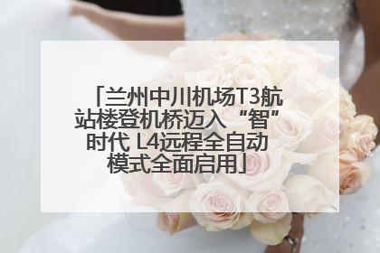 兰州中川机场T3航站楼登机桥迈入“智”时代 L4远程全自动模式全面启用