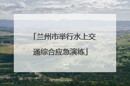 兰州市举行水上交通综合应急演练