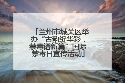 兰州市城关区举办“古韵绽华彩，禁毒谱新篇”国际禁毒日宣传活动
