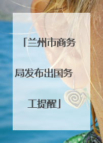 兰州市商务局发布出国务工提醒