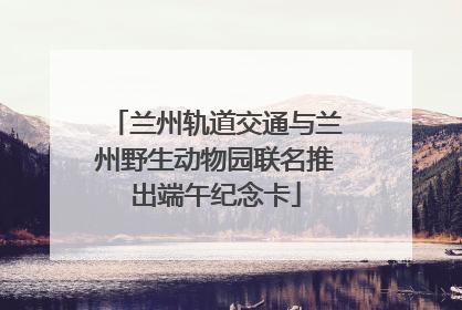 兰州轨道交通与兰州野生动物园联名推出端午纪念卡