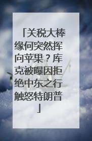 关税大棒缘何突然挥向苹果？库克被曝因拒绝中东之行触怒特朗普