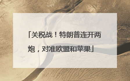 关税战！特朗普连开两炮，对准欧盟和苹果