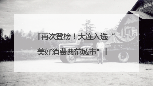再次登榜！大连入选“美好消费典范城市”