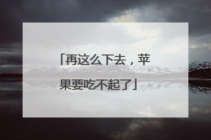 再这么下去，苹果要吃不起了
