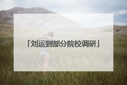 刘运到部分院校调研