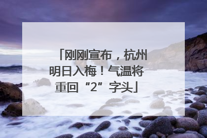 刚刚宣布，杭州明日入梅！气温将重回“2”字头