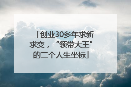 创业30多年求新求变，“领带大王”的三个人生坐标