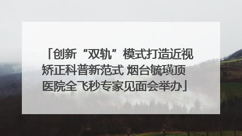 创新“双轨”模式打造近视矫正科普新范式 烟台毓璜顶医院全飞秒专家见面会举办