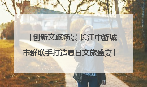 创新文旅场景 长江中游城市群联手打造夏日文旅盛宴