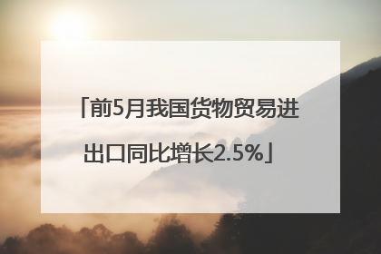 前5月我国货物贸易进出口同比增长2.5%