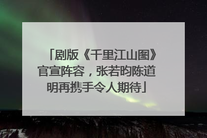 剧版《千里江山图》官宣阵容，张若昀陈道明再携手令人期待