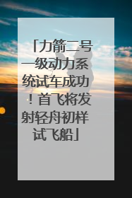 力箭二号一级动力系统试车成功！首飞将发射轻舟初样试飞船