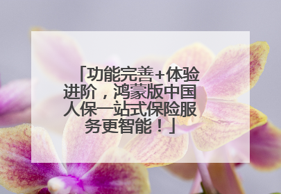 功能完善+体验进阶，鸿蒙版中国人保一站式保险服务更智能！