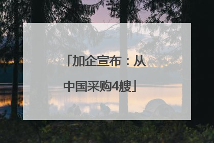 加企宣布：从中国采购4艘