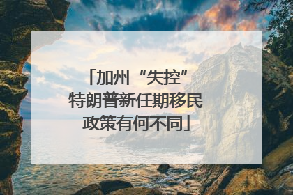 加州“失控” 特朗普新任期移民政策有何不同