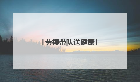 劳模带队送健康