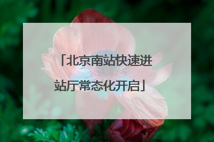 北京南站快速进站厅常态化开启