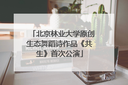 北京林业大学原创生态舞蹈诗作品《共生》首次公演