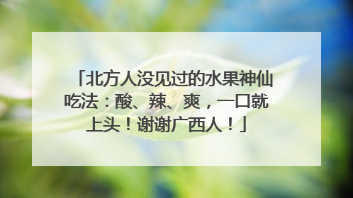 北方人没见过的水果神仙吃法：酸、辣、爽，一口就上头！谢谢广西人！