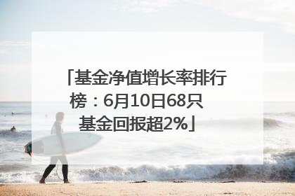 基金净值增长率排行榜：6月10日68只基金回报超2%