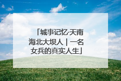 城事记忆·天南海北大坝人｜一名女兵的真实人生