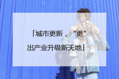 城市更新，“更”出产业升级新天地