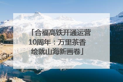 合福高铁开通运营10周年：万里茶香绘就山海新画卷