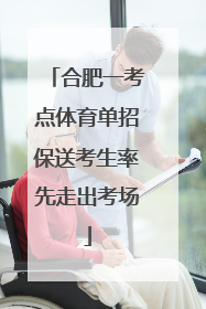 合肥一考点体育单招保送考生率先走出考场