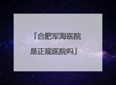 合肥军海医院是正规医院吗