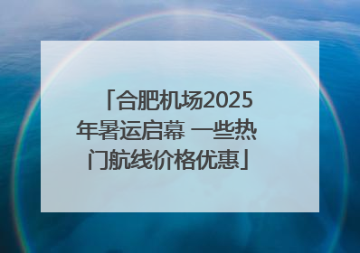 合肥机场2025年暑运启幕 一些热门航线价格优惠