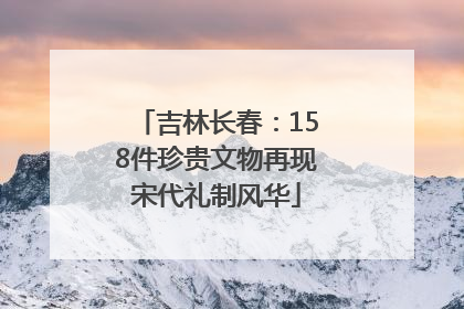 吉林长春：158件珍贵文物再现宋代礼制风华